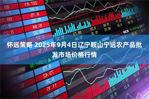 怀远策略 2025年9月4日辽宁鞍山宁远农产品批发市场价格行情