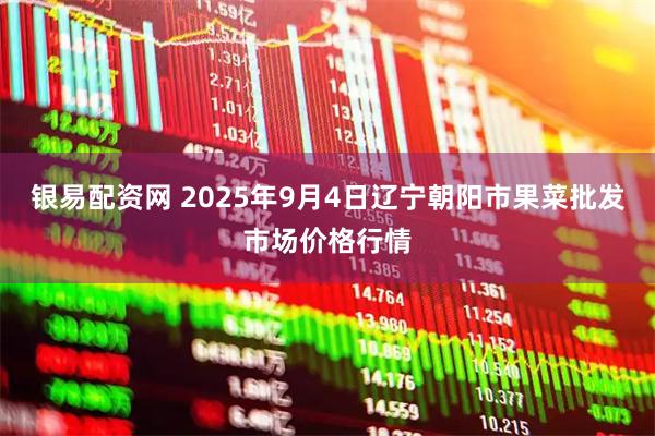 银易配资网 2025年9月4日辽宁朝阳市果菜批发市场价格行情
