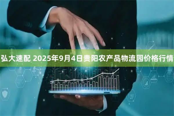 弘大速配 2025年9月4日贵阳农产品物流园价格行情