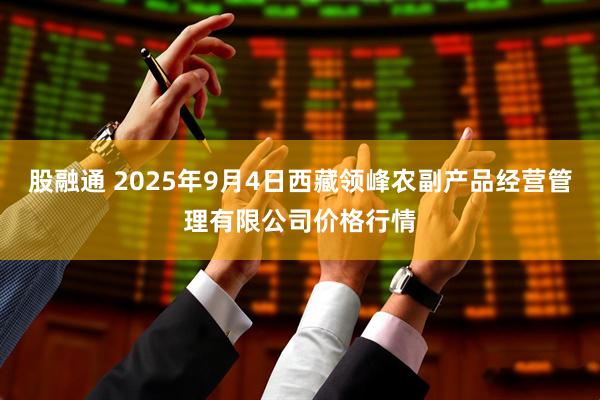 股融通 2025年9月4日西藏领峰农副产品经营管理有限公司价格行情