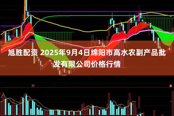 旭胜配资 2025年9月4日绵阳市高水农副产品批发有限公司价格行情