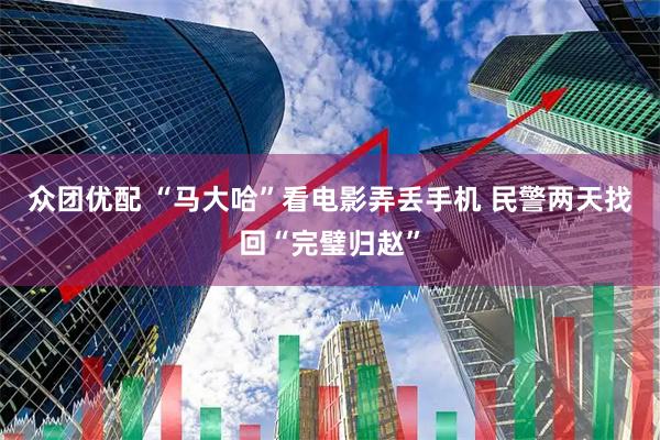 众团优配 “马大哈”看电影弄丢手机 民警两天找回“完璧归赵”