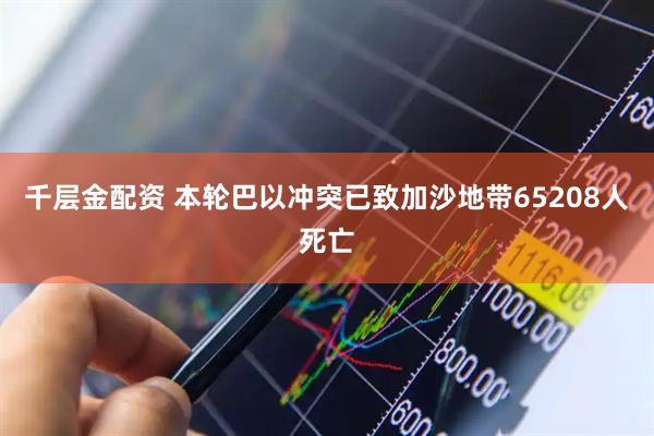 千层金配资 本轮巴以冲突已致加沙地带65208人死亡