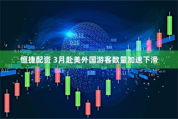 恒捷配资 3月赴美外国游客数量加速下滑