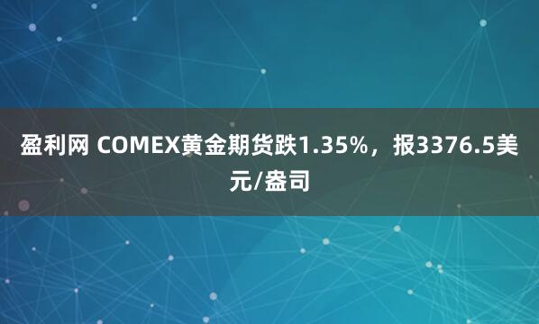 盈利网 COMEX黄金期货跌1.35%，报3376.5美元/盎司