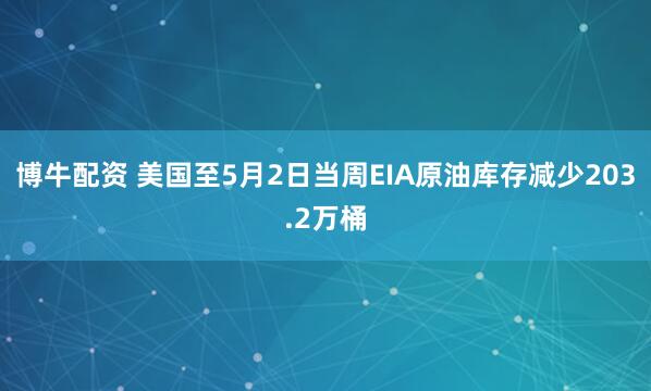 博牛配资 美国至5月2日当周EIA原油库存减少203.2万桶