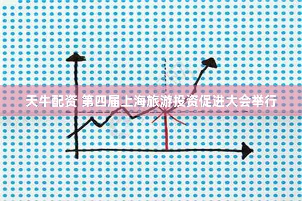 天牛配资 第四届上海旅游投资促进大会举行