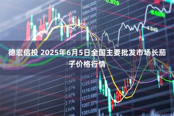 德宏信投 2025年6月5日全国主要批发市场长茄子价格行情
