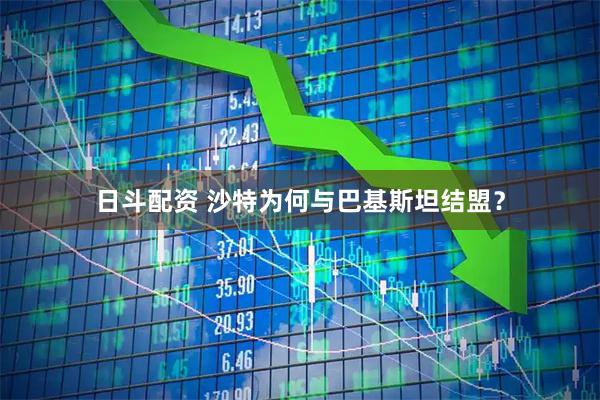 日斗配资 沙特为何与巴基斯坦结盟？