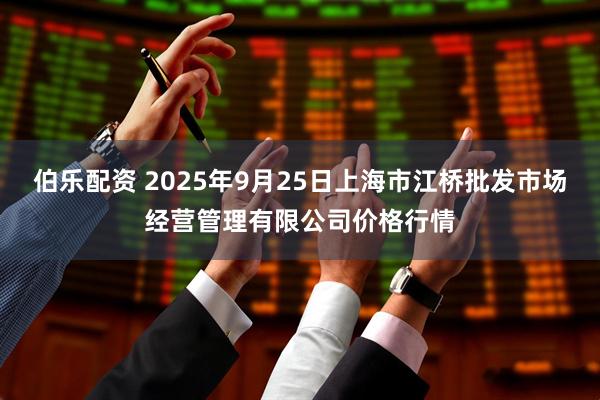 伯乐配资 2025年9月25日上海市江桥批发市场经营管理有限公司价格行情