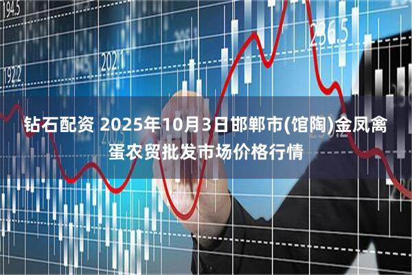 钻石配资 2025年10月3日邯郸市(馆陶)金凤禽蛋农贸批发市场价格行情