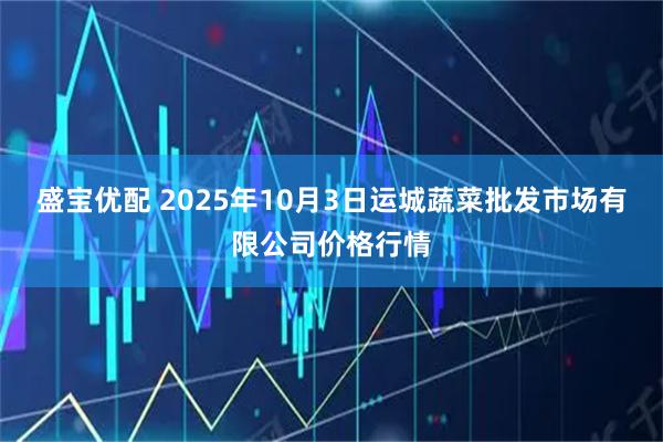 盛宝优配 2025年10月3日运城蔬菜批发市场有限公司价格行情
