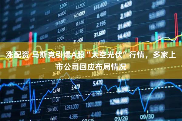 涨配资 马斯克引爆A股“太空光伏”行情，多家上市公司回应布局情况