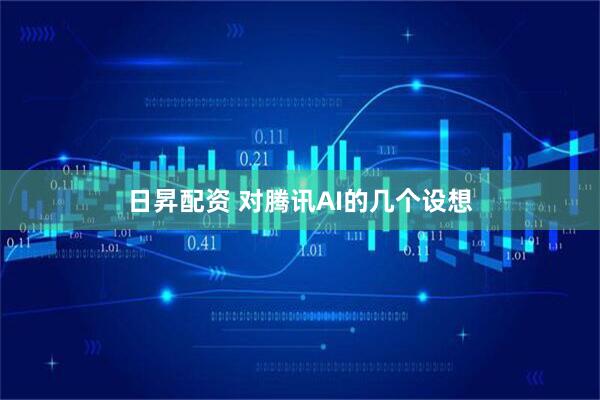 日昇配资 对腾讯AI的几个设想
