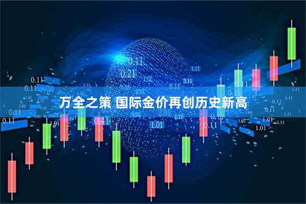 万全之策 国际金价再创历史新高