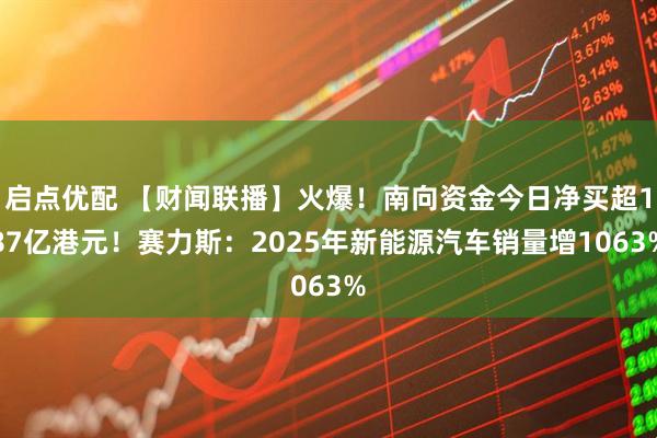 启点优配 【财闻联播】火爆！南向资金今日净买超187亿港元！赛力斯：2025年新能源汽车销量增1063%