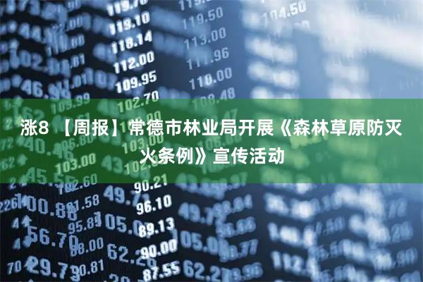 涨8 【周报】常德市林业局开展《森林草原防灭火条例》宣传活动