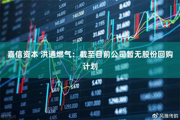 嘉信资本 洪通燃气：截至目前公司暂无股份回购计划