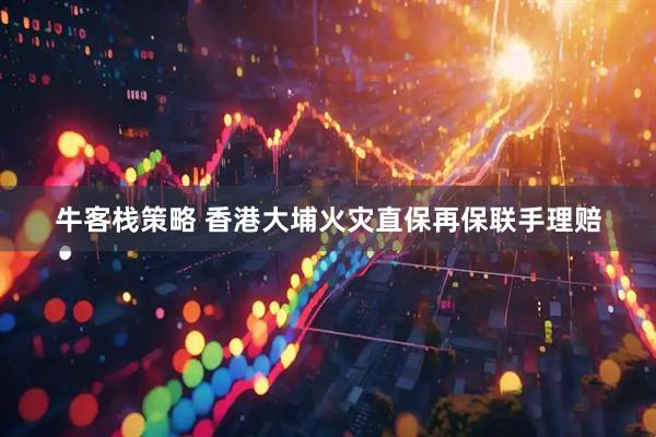 牛客栈策略 香港大埔火灾直保再保联手理赔