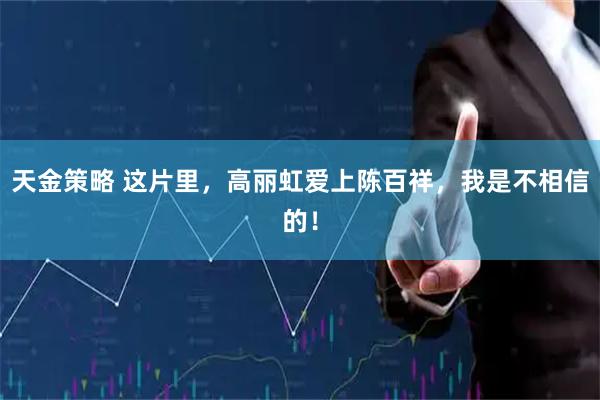 天金策略 这片里，高丽虹爱上陈百祥，我是不相信的！