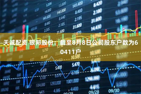 天诚配资 银邦股份：截至8月8日公司股东户数为60411户
