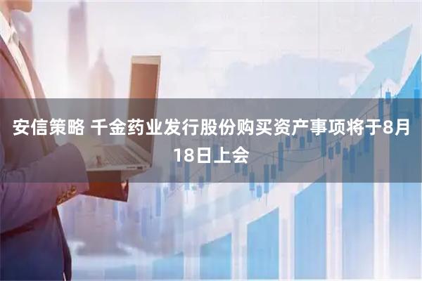 安信策略 千金药业发行股份购买资产事项将于8月18日上会